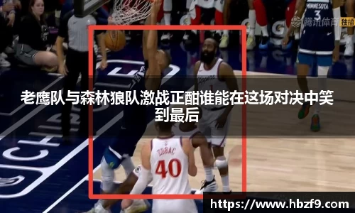 老鹰队与森林狼队激战正酣谁能在这场对决中笑到最后